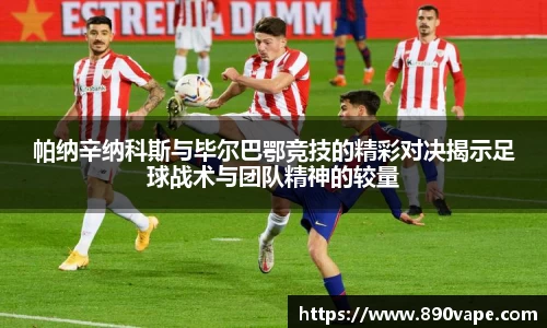 帕纳辛纳科斯与毕尔巴鄂竞技的精彩对决揭示足球战术与团队精神的较量